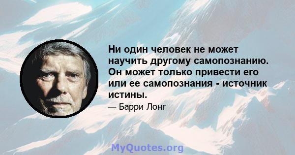 Ни один человек не может научить другому самопознанию. Он может только привести его или ее самопознания - источник истины.