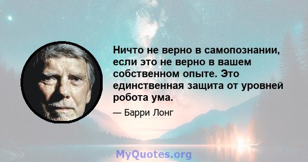 Ничто не верно в самопознании, если это не верно в вашем собственном опыте. Это единственная защита от уровней робота ума.