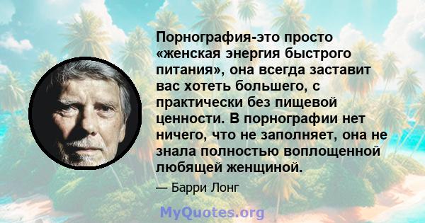 Порнография-это просто «женская энергия быстрого питания», она всегда заставит вас хотеть большего, с практически без пищевой ценности. В порнографии нет ничего, что не заполняет, она не знала полностью воплощенной