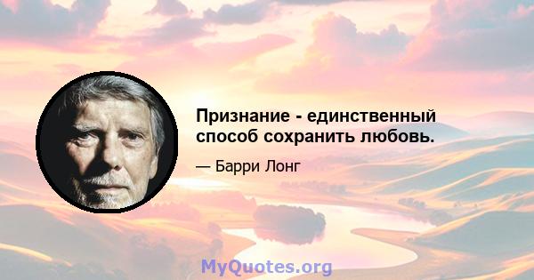 Признание - единственный способ сохранить любовь.