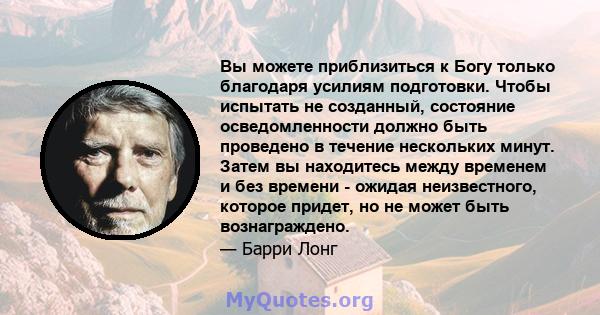 Вы можете приблизиться к Богу только благодаря усилиям подготовки. Чтобы испытать не созданный, состояние осведомленности должно быть проведено в течение нескольких минут. Затем вы находитесь между временем и без