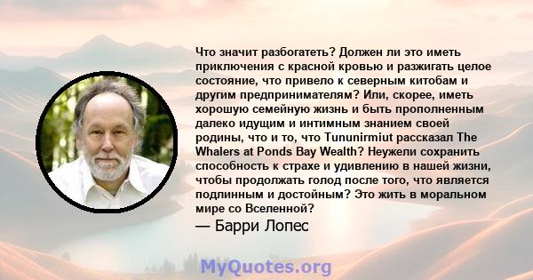 Что значит разбогатеть? Должен ли это иметь приключения с красной кровью и разжигать целое состояние, что привело к северным китобам и другим предпринимателям? Или, скорее, иметь хорошую семейную жизнь и быть