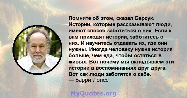 Помните об этом, сказал Барсук. Истории, которые рассказывают люди, имеют способ заботиться о них. Если к вам приходят истории, заботитесь о них. И научитесь отдавать их, где они нужны. Иногда человеку нужна история