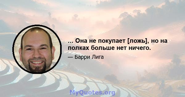 ... Она не покупает [ложь], но на полках больше нет ничего.