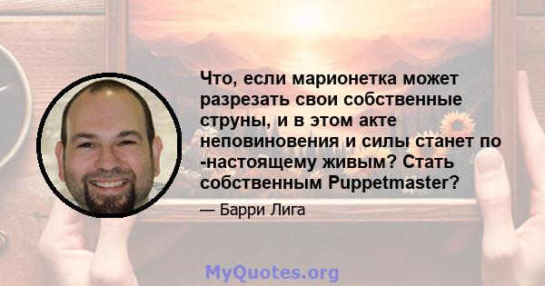 Что, если марионетка может разрезать свои собственные струны, и в этом акте неповиновения и силы станет по -настоящему живым? Стать собственным Puppetmaster?