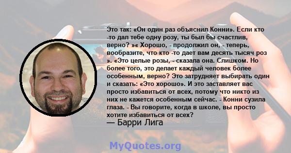 Это так: «Он один раз объяснил Конни». Если кто -то дал тебе одну розу, ты был бы счастлив, верно? »« Хорошо, - продолжил он, - теперь, вообразите, что кто -то дает вам десять тысяч роз ». «Это целые розы, - сказала