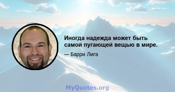 Иногда надежда может быть самой пугающей вещью в мире.