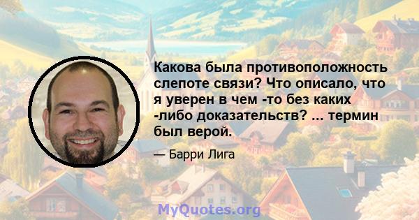 Какова была противоположность слепоте связи? Что описало, что я уверен в чем -то без каких -либо доказательств? ... термин был верой.