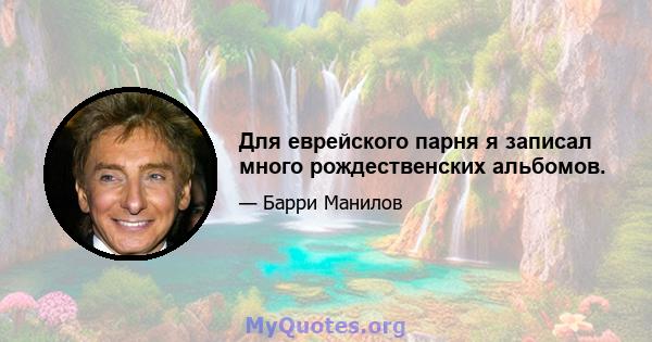 Для еврейского парня я записал много рождественских альбомов.