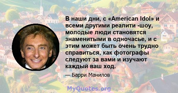 В наши дни, с «American Idol» и всеми другими реалити -шоу, молодые люди становятся знаменитыми в одночасье, и с этим может быть очень трудно справиться, как фотографы следуют за вами и изучают каждый ваш ход.