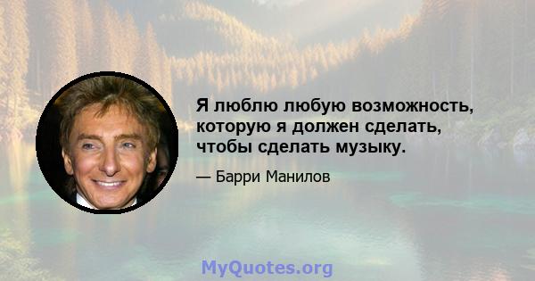 Я люблю любую возможность, которую я должен сделать, чтобы сделать музыку.