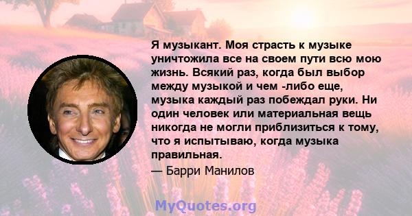 Я музыкант. Моя страсть к музыке уничтожила все на своем пути всю мою жизнь. Всякий раз, когда был выбор между музыкой и чем -либо еще, музыка каждый раз побеждал руки. Ни один человек или материальная вещь никогда не