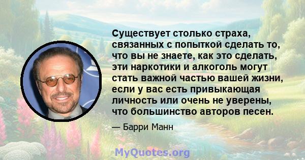 Существует столько страха, связанных с попыткой сделать то, что вы не знаете, как это сделать, эти наркотики и алкоголь могут стать важной частью вашей жизни, если у вас есть привыкающая личность или очень не уверены,