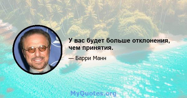 У вас будет больше отклонения, чем принятия.