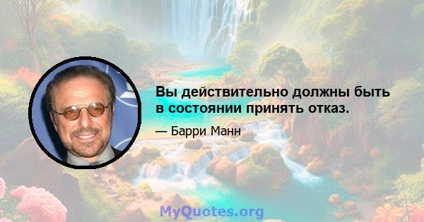 Вы действительно должны быть в состоянии принять отказ.