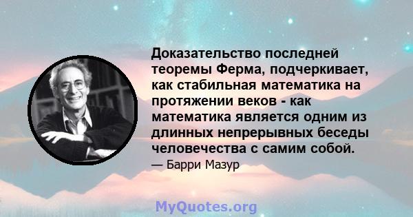 Доказательство последней теоремы Ферма, подчеркивает, как стабильная математика на протяжении веков - как математика является одним из длинных непрерывных беседы человечества с самим собой.