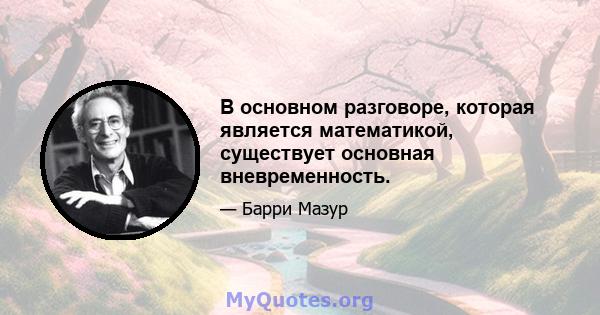 В основном разговоре, которая является математикой, существует основная вневременность.