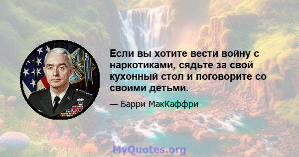 Если вы хотите вести войну с наркотиками, сядьте за свой кухонный стол и поговорите со своими детьми.