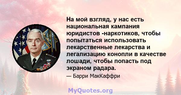 На мой взгляд, у нас есть национальная кампания юридистов -наркотиков, чтобы попытаться использовать лекарственные лекарства и легализацию конопли в качестве лошади, чтобы попасть под экраном радара.