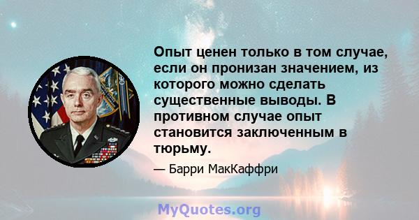 Опыт ценен только в том случае, если он пронизан значением, из которого можно сделать существенные выводы. В противном случае опыт становится заключенным в тюрьму.