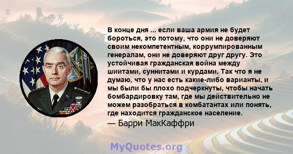 В конце дня ... если ваша армия не будет бороться, это потому, что они не доверяют своим некомпетентным, коррумпированным генералам, они не доверяют друг другу. Это устойчивая гражданская война между шиитами, суннитами