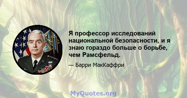 Я профессор исследований национальной безопасности, и я знаю гораздо больше о борьбе, чем Рамсфельд.