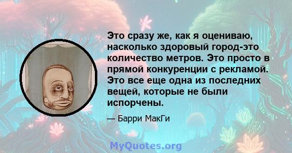 Это сразу же, как я оцениваю, насколько здоровый город-это количество метров. Это просто в прямой конкуренции с рекламой. Это все еще одна из последних вещей, которые не были испорчены.