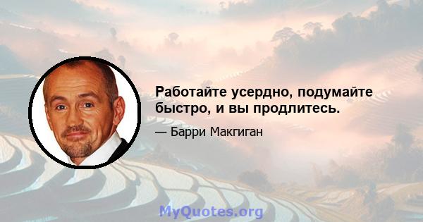 Работайте усердно, подумайте быстро, и вы продлитесь.