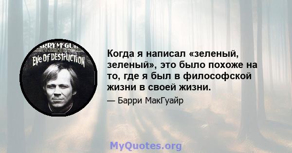 Когда я написал «зеленый, зеленый», это было похоже на то, где я был в философской жизни в своей жизни.