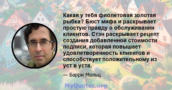 Какая у тебя фиолетовая золотая рыбка? Бюст мифа и раскрывает простую правду о обслуживании клиентов. Стэн раскрывает рецепт создания добавленной стоимости подписи, которая повышает удовлетворенность клиентов и