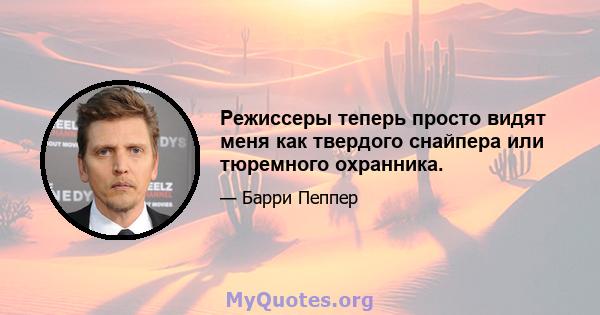 Режиссеры теперь просто видят меня как твердого снайпера или тюремного охранника.