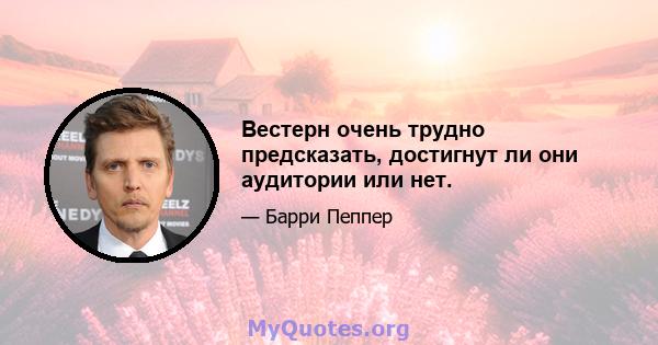 Вестерн очень трудно предсказать, достигнут ли они аудитории или нет.