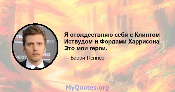 Я отождествляю себя с Клинтом Иствудом и Фордами Харрисона. Это мои герои.