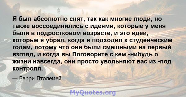 Я был абсолютно снят, так как многие люди, но также воссоединились с идеями, которые у меня были в подростковом возрасте, и это идеи, которые я убрал, когда я подходил к студенческим годам, потому что они были смешными