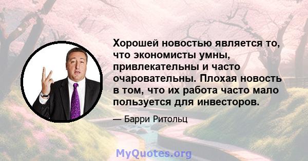 Хорошей новостью является то, что экономисты умны, привлекательны и часто очаровательны. Плохая новость в том, что их работа часто мало пользуется для инвесторов.