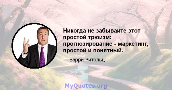 Никогда не забывайте этот простой трюизм: прогнозирование - маркетинг, простой и понятный.