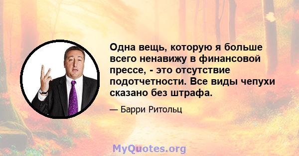 Одна вещь, которую я больше всего ненавижу в финансовой прессе, - это отсутствие подотчетности. Все виды чепухи сказано без штрафа.