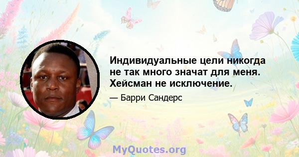 Индивидуальные цели никогда не так много значат для меня. Хейсман не исключение.