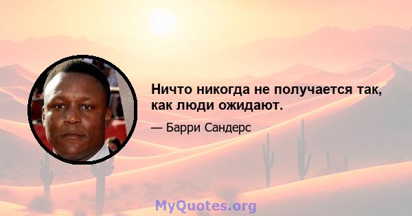 Ничто никогда не получается так, как люди ожидают.