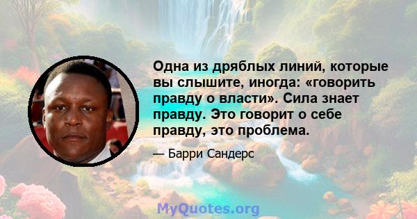 Одна из дряблых линий, которые вы слышите, иногда: «говорить правду о власти». Сила знает правду. Это говорит о себе правду, это проблема.