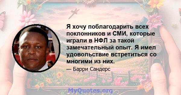 Я хочу поблагодарить всех поклонников и СМИ, которые играли в НФЛ за такой замечательный опыт. Я имел удовольствие встретиться со многими из них.