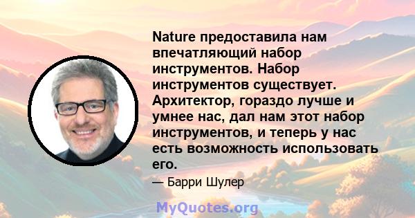 Nature предоставила нам впечатляющий набор инструментов. Набор инструментов существует. Архитектор, гораздо лучше и умнее нас, дал нам этот набор инструментов, и теперь у нас есть возможность использовать его.