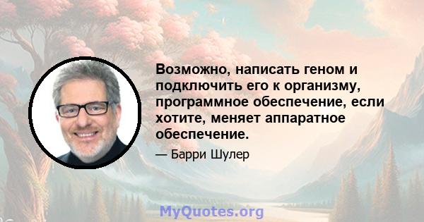 Возможно, написать геном и подключить его к организму, программное обеспечение, если хотите, меняет аппаратное обеспечение.