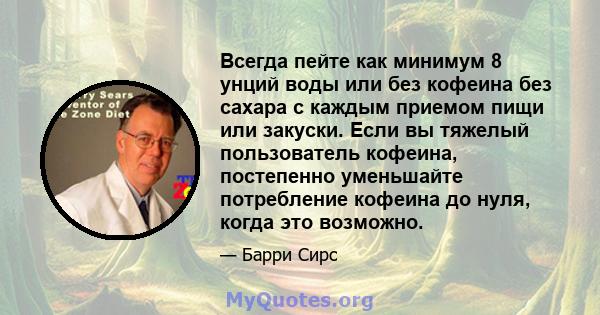 Всегда пейте как минимум 8 унций воды или без кофеина без сахара с каждым приемом пищи или закуски. Если вы тяжелый пользователь кофеина, постепенно уменьшайте потребление кофеина до нуля, когда это возможно.