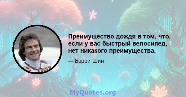 Преимущество дождя в том, что, если у вас быстрый велосипед, нет никакого преимущества.