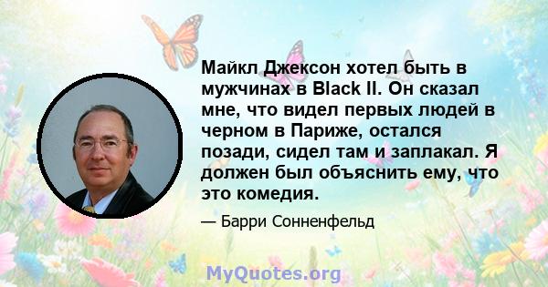 Майкл Джексон хотел быть в мужчинах в Black II. Он сказал мне, что видел первых людей в черном в Париже, остался позади, сидел там и заплакал. Я должен был объяснить ему, что это комедия.