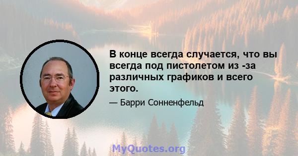 В конце всегда случается, что вы всегда под пистолетом из -за различных графиков и всего этого.