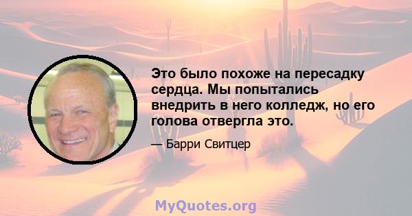 Это было похоже на пересадку сердца. Мы попытались внедрить в него колледж, но его голова отвергла это.