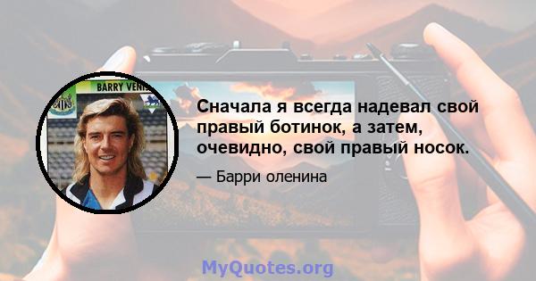 Сначала я всегда надевал свой правый ботинок, а затем, очевидно, свой правый носок.