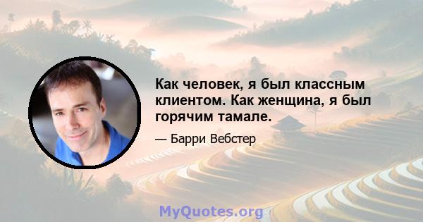 Как человек, я был классным клиентом. Как женщина, я был горячим тамале.